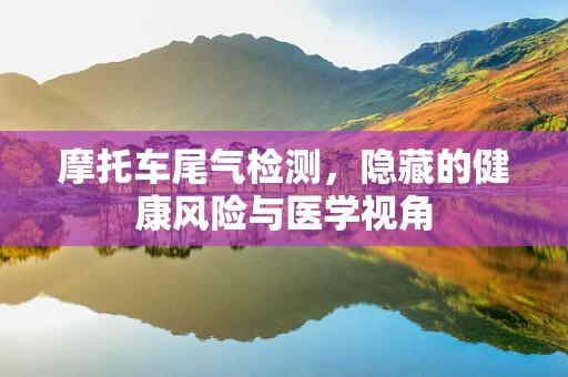 摩托车尾气检测，隐藏的健康风险与医学视角