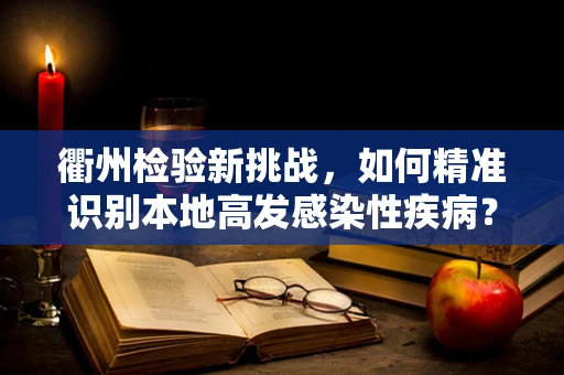 衢州检验新挑战，如何精准识别本地高发感染性疾病？