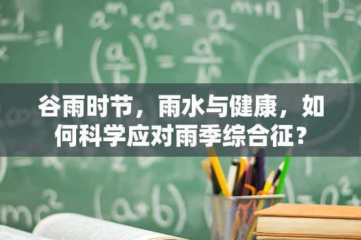 谷雨时节，雨水与健康，如何科学应对雨季综合征？