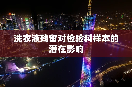 洗衣液残留对检验科样本的潜在影响