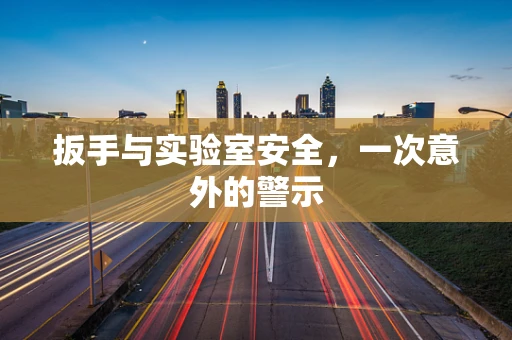 扳手与实验室安全，一次意外的警示