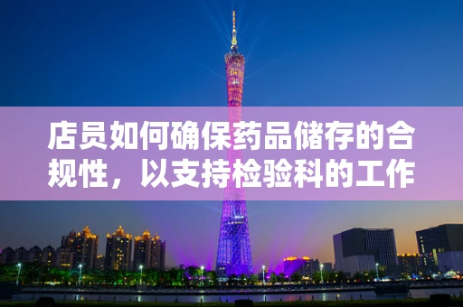 店员如何确保药品储存的合规性，以支持检验科的工作？