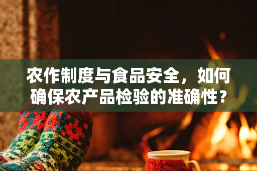 农作制度与食品安全，如何确保农产品检验的准确性？