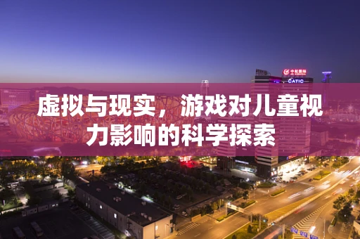 虚拟与现实，游戏对儿童视力影响的科学探索