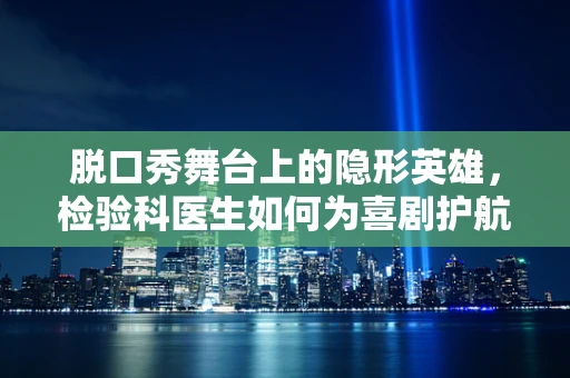脱口秀舞台上的隐形英雄，检验科医生如何为喜剧护航？