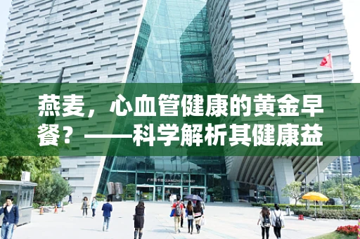 燕麦，心血管健康的黄金早餐？——科学解析其健康益处
