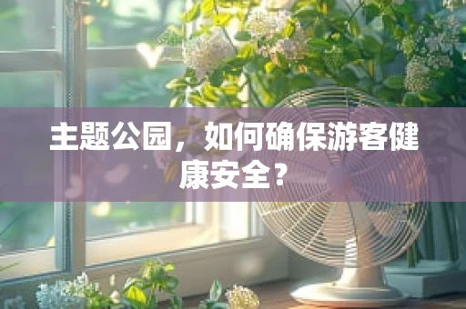 主题公园，如何确保游客健康安全？