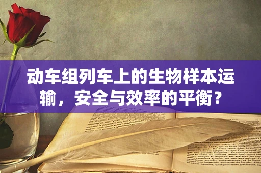 动车组列车上的生物样本运输，安全与效率的平衡？