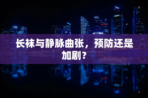 长袜与静脉曲张，预防还是加剧？