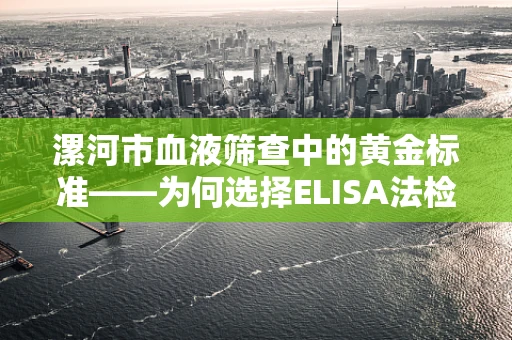 漯河市血液筛查中的黄金标准——为何选择ELISA法检测HIV抗体？