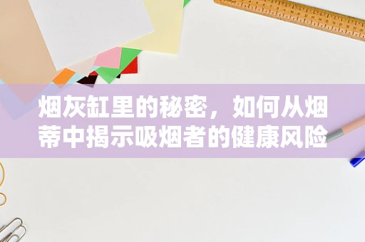烟灰缸里的秘密，如何从烟蒂中揭示吸烟者的健康风险？