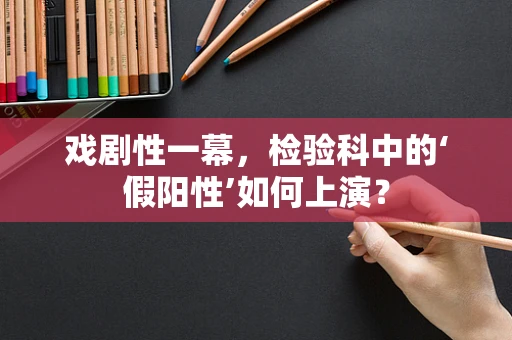 戏剧性一幕，检验科中的‘假阳性’如何上演？