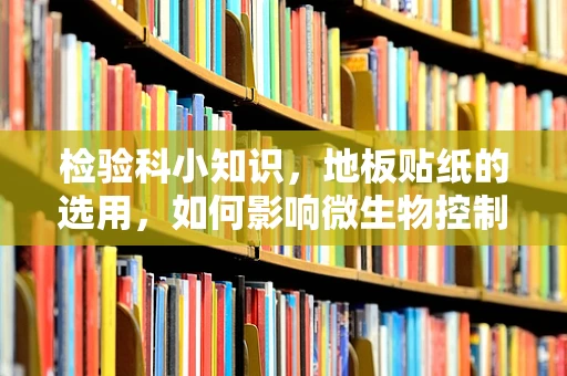 检验科小知识，地板贴纸的选用，如何影响微生物控制与安全？