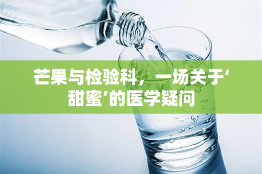 芒果与检验科，一场关于‘甜蜜’的医学疑问