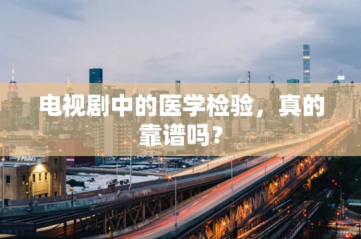 电视剧中的医学检验，真的靠谱吗？