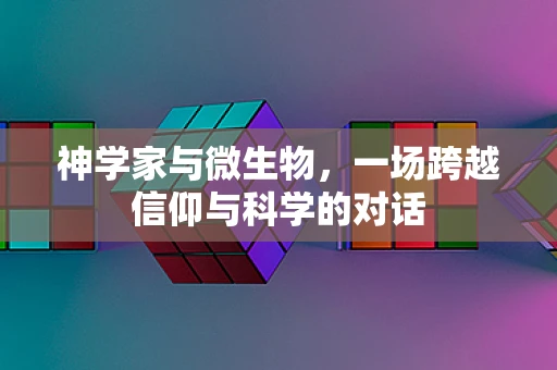 神学家与微生物，一场跨越信仰与科学的对话