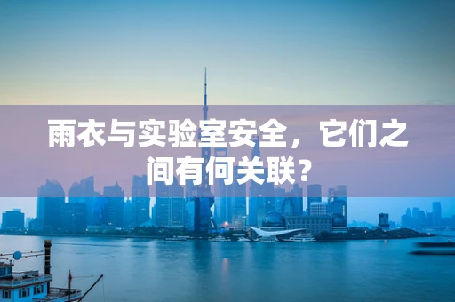 雨衣与实验室安全，它们之间有何关联？