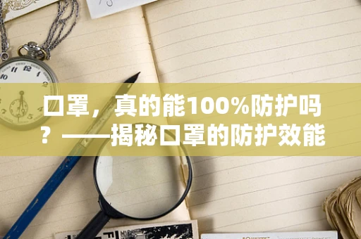 口罩，真的能100%防护吗？——揭秘口罩的防护效能与正确使用