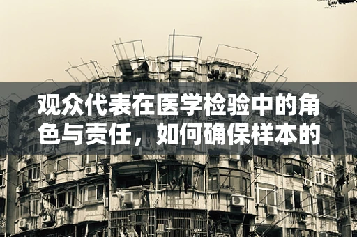 观众代表在医学检验中的角色与责任，如何确保样本的公正与准确？