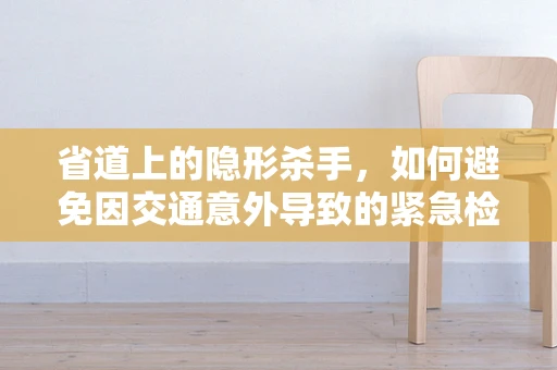 省道上的隐形杀手，如何避免因交通意外导致的紧急检验需求？