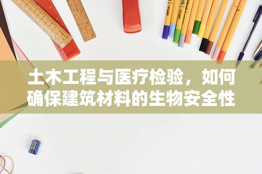 土木工程与医疗检验，如何确保建筑材料的生物安全性？