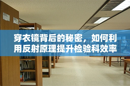 穿衣镜背后的秘密，如何利用反射原理提升检验科效率？