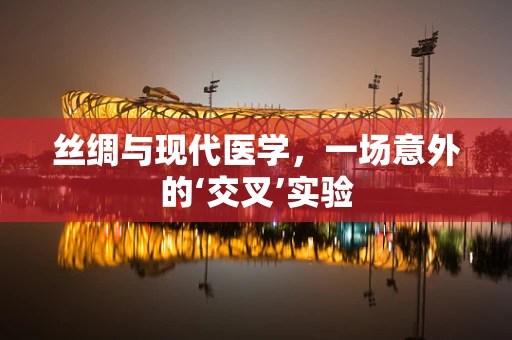 丝绸与现代医学，一场意外的‘交叉’实验