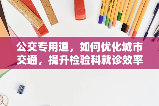 公交专用道，如何优化城市交通，提升检验科就诊效率？