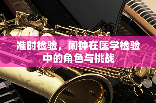 准时检验，闹钟在医学检验中的角色与挑战