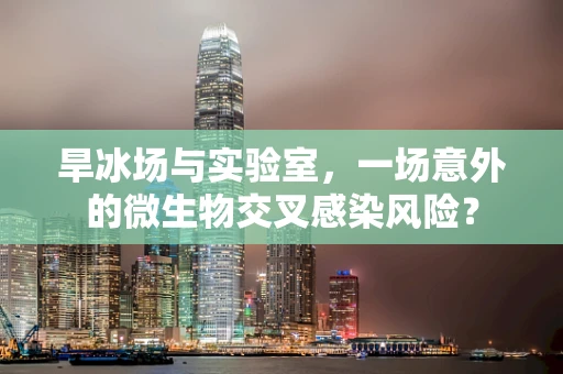 旱冰场与实验室，一场意外的微生物交叉感染风险？