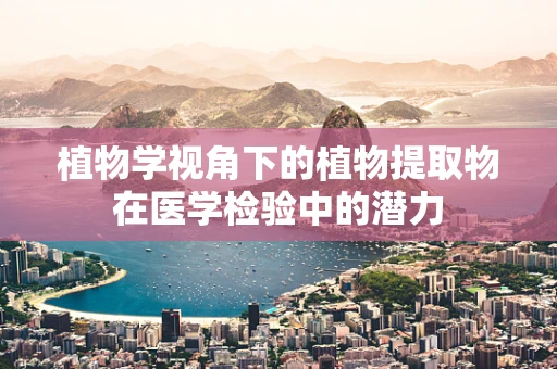 植物学视角下的植物提取物在医学检验中的潜力