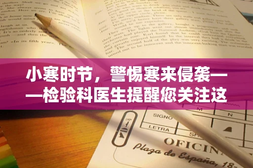 小寒时节，警惕寒来侵袭——检验科医生提醒您关注这些指标