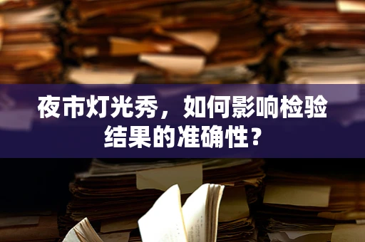夜市灯光秀，如何影响检验结果的准确性？