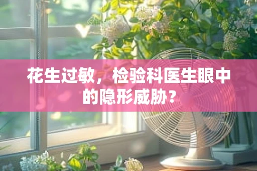 花生过敏，检验科医生眼中的隐形威胁？