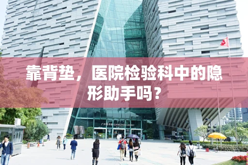 靠背垫，医院检验科中的隐形助手吗？