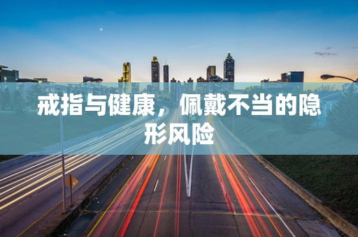 戒指与健康，佩戴不当的隐形风险