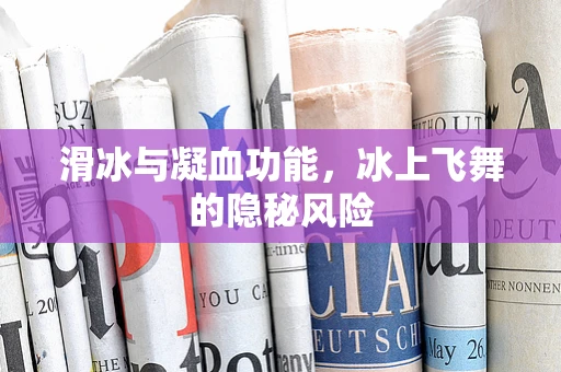 滑冰与凝血功能，冰上飞舞的隐秘风险
