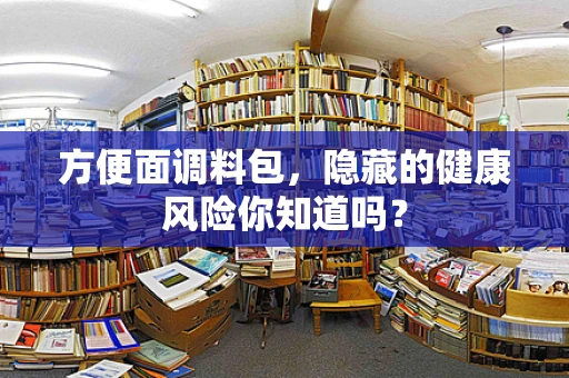 方便面调料包，隐藏的健康风险你知道吗？