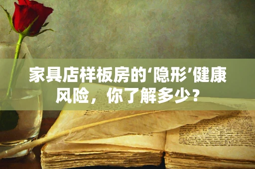家具店样板房的‘隐形’健康风险，你了解多少？