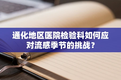 通化地区医院检验科如何应对流感季节的挑战？