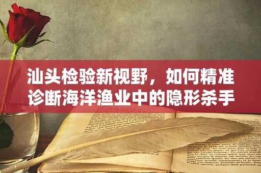 汕头检验新视野，如何精准诊断海洋渔业中的隐形杀手——副溶血性弧菌？
