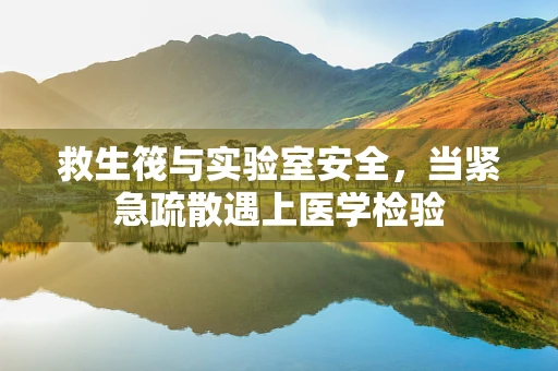 救生筏与实验室安全，当紧急疏散遇上医学检验