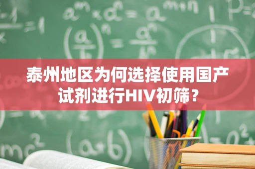 泰州地区为何选择使用国产试剂进行HIV初筛？