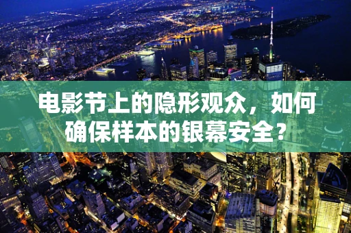 电影节上的隐形观众，如何确保样本的银幕安全？