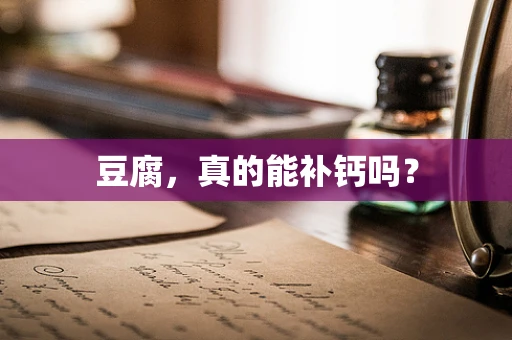 豆腐，真的能补钙吗？
