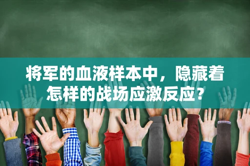将军的血液样本中，隐藏着怎样的战场应激反应？