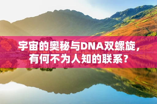 宇宙的奥秘与DNA双螺旋，有何不为人知的联系？