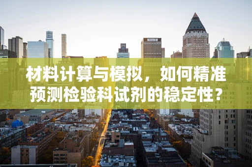 材料计算与模拟，如何精准预测检验科试剂的稳定性？