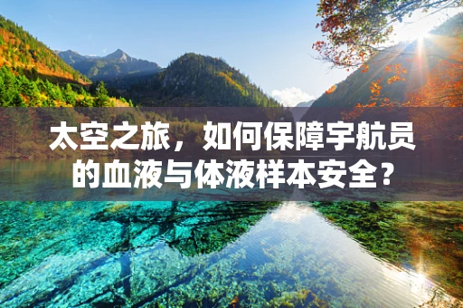 太空之旅，如何保障宇航员的血液与体液样本安全？