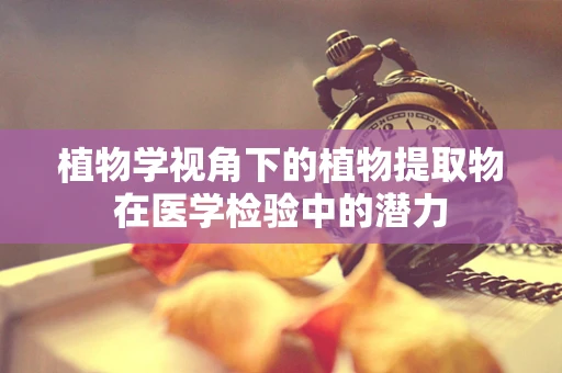 植物学视角下的植物提取物在医学检验中的潜力